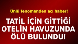 Ünlü fenomenden acı haber! Tatil için gittiği otelin havuzunda ölü bulundu