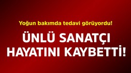 Yoğun bakımda tedavi görüyordu! Ünlü sanatçı hayatını kaybetti