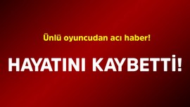 Ünlü oyuncudan acı haber! Hayatını kaybetti