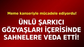 Meme kanseriyle mücadele ediyordu! Ünlü şarkıcı gözyaşları içerisinde sahnelere veda etti