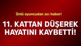 Ünlü oyuncudan acı haber! 11. kattan düşerek hayatını kaybetti