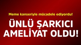 Meme kanseriyle mücadele ediyordu! Ünlü şarkıcı ameliyat oldu