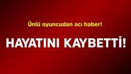 Ünlü oyuncudan acı haber! Hayatını kaybetti