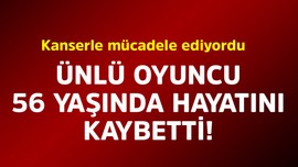 Kanserle mücadele ediyordu! Ünlü oyuncu 56 yaşında hayatını kaybetti