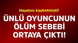 Hayatını kaybetmişti! Ünlü oyuncunun ölüm sebebi ortaya çıktı