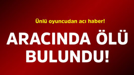 Ünlü oyuncudan acı haber! Aracında ölü bulundu