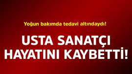 Yoğun bakımda tedavi altındaydı! Usta sanatçı hayatını kaybetti