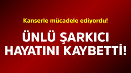 Kanserle mücadele ediyordu! Ünlü şarkıcı hayatını kaybetti