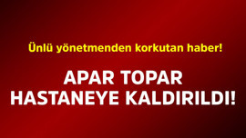 Ünlü yönetmenden korkutan haber! Apar topar hastaneye kaldırıldı