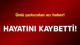 Ünlü şarkıcıdan acı haber! Hayatını kaybetti
