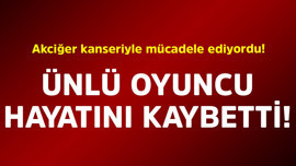 Akciğer kanseriyle mücadele ediyordu! Ünlü oyuncu hayatını kaybetti