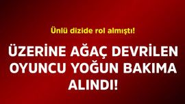 Ünlü dizide rol almıştı. Üzerine ağaç devrilen oyuncu yoğun bakıma alındı