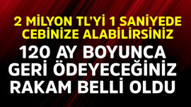 2 milyon TL'yi 1 saniyede alabilirsiniz! 120 ay boyunca geri ödeyeceğiniz rakam belli oldu