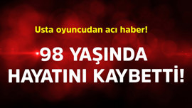 Usta oyuncudan acı haber! 98 yaşında hayatını kaybetti