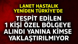 Lanet hastalık yeniden Türkiye'de! Tespit edilen 1 kişi özel bölgeye alındı, kimse yaklaştırılmıyor