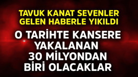 Tavuk kanat sevenler gelen haberle yıkıldı! O tarihte kansere yakalanan 30 milyondan biri olabilirler