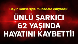 Beyin kanseriyle mücadele ediyordu! Ünlü şarkıcı 62 yaşında vefat etti