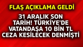 31 Aralık son tarih, Türkiye'de vatandaşa 10 bin TL ceza kesilecek denmişti! Flaş açıklama geldi