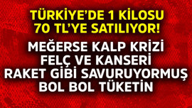 Türkiye'de 1 kilosu 70 TL'ye satılıyor! Meğerse kalp krizi, felç ve kanseri raket gibi savuruyormuş bol bol yiyin