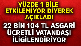 Yüzde 1 bile etkilemiyor diyerek açıkladı! 22 bin 104 TL asgari ücretli vatandaşı ilgilendiriyor