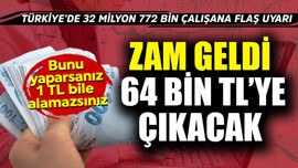 Türkiye'de 32 milyon 772 bin çalışana flaş uyarı! Zam geldi 64 bin TL'ye çıkacak ama bunu yaparsanız 1 TL alamazsınız