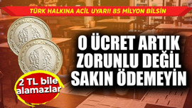 Türk halkına acil uyarı! 85 milyon bilsin, o ücret artık zorunlu değil sakın ödemeyin 2 TL bile alamazlar