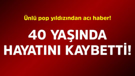 Ünlü pop yıldızından acı haber! 40 yaşında hayatını kaybetti