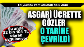 Şu anda 22 bin 104 TL olarak uygulanıyor! Asgari ücrette milyonların gözü o tarihe çevrildi  en yüksek zam ihtimali belli oldu