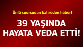 Ünlü sporcudan kahreden haber! 39 yaşında hayata veda etti