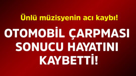 Ünlü müzisyenin acı kaybı! Otomobil çarpması sonucu hayatını kaybetti