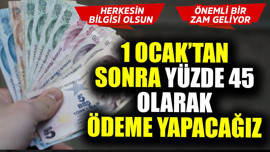 1 Ocak'tan sonra yüzde 45 olarak ödeme yapacağız! Herkesin bilgisi olsun, önemli bir zam geliyor
