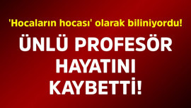 'Hocaların hocası' olarak biliniyordu! Ünlü profesör hayatını kaybetti
