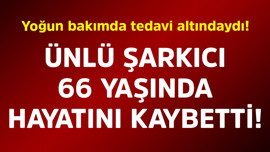 Yoğun bakımda tedavi altındaydı! Ünlü şarkıcı 66 yaşında hayatını kaybetti