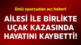 Ünlü sporcudan acı haber! Ailesi ile birlikte uçak kazasında hayatını kaybetti