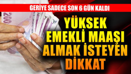 Yüksek emekli maaşı almak isteyenler dikkat! Son 6 gün kaldı