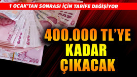 1 Ocak'tan sonra tarife değişiyor! 400.000 TL'ye kadar çıkarılacak