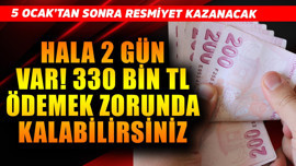 5 Ocak'tan sonra resmiyet kazanacak! Hala 2 gün daha var! 330 bin TL ödemek zorunda kalabilirsiniz