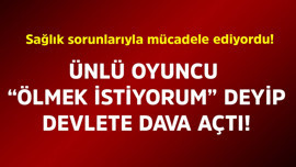 Sağlık sorunlarıyla mücadele ediyordu! Ünlü oyuncu "Ölmek istiyorum" deyip devlete dava açtı