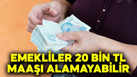 Emekliler 20 bin TL maaşı alamayabilir