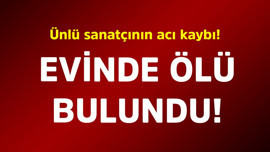 Ünlü sanatçının acı kaybı! Evinde ölü bulundu