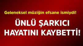 Geleneksel müziğin efsane ismiydi! Ünlü şarkıcı hayatını kaybetti