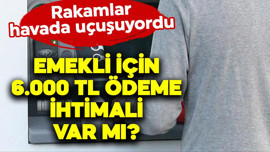 Emekli için 6.000 TL ödeme ihtimali var mı?
