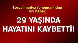 Sosyal medya fenomeninden acı haber! 29 yaşında hayatını kaybetti