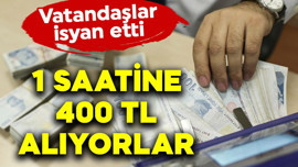 1 saatine 400 TL alıyorlar! Vatandaşlar isyan etti