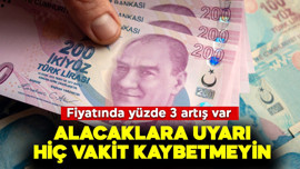 Fiyatında yüzde 3 artış var! Alacaklara uyarı, hiç vakit kaybetmeyin