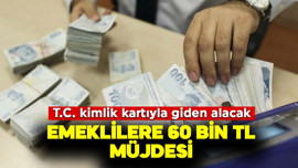 Emeklilere 60 bin TL müjdesi! T.C. kimlik kartıyla giden alacak