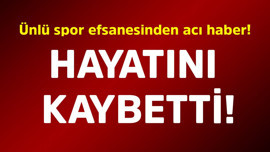 Ünlü spor efsanesinden acı haber! Hayatını kaybetti