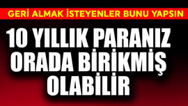 10 yıllık paranız orada birikmiş olabilir! Geri almak isteyenler hemen bunu yapsın