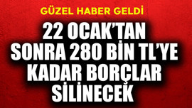 22 Ocak'tan sonra 280 bin TL'ye kadar borçlar silinecek! Güzel haber geldi