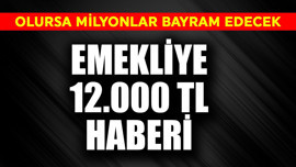 Emekliye 12.000 TL haberi! Olursa milyonlar bayram edecek